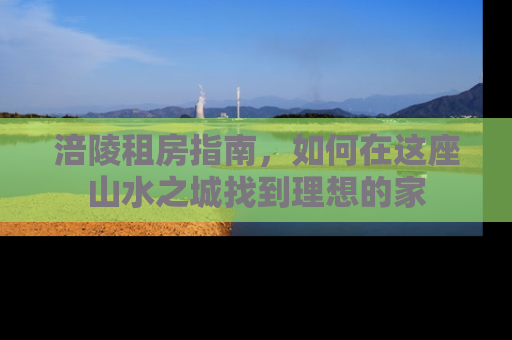 涪陵租房指南，如何在这座山水之城找到理想的家