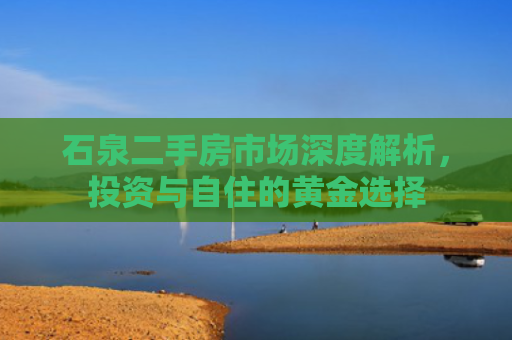 石泉二手房市场深度解析，投资与自住的黄金选择