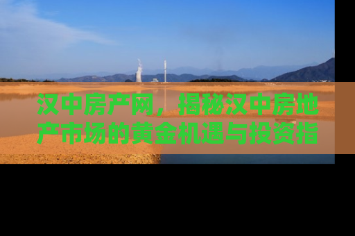 汉中房产网，揭秘汉中房地产市场的黄金机遇与投资指南