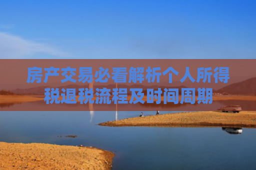 房产交易必看解析个人所得税退税流程及时间周期