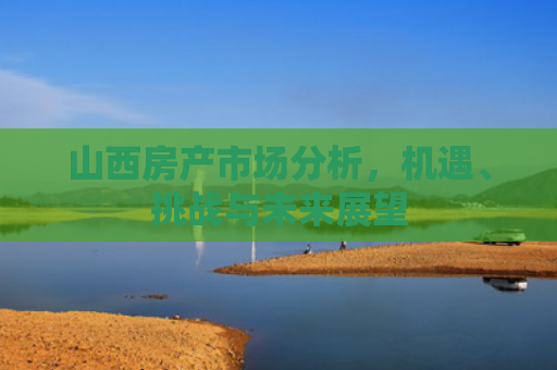 山西房产市场分析，机遇、挑战与未来展望