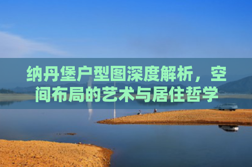 纳丹堡户型图深度解析，空间布局的艺术与居住哲学