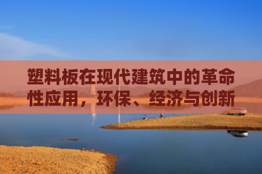 塑料板在现代建筑中的革命性应用，环保、经济与创新的完美融合