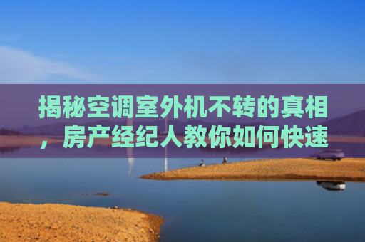 揭秘空调室外机不转的真相，房产经纪人教你如何快速诊断与解决