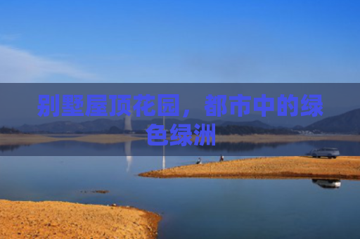 别墅屋顶花园，都市中的绿色绿洲