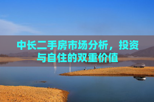 中长二手房市场分析，投资与自住的双重价值