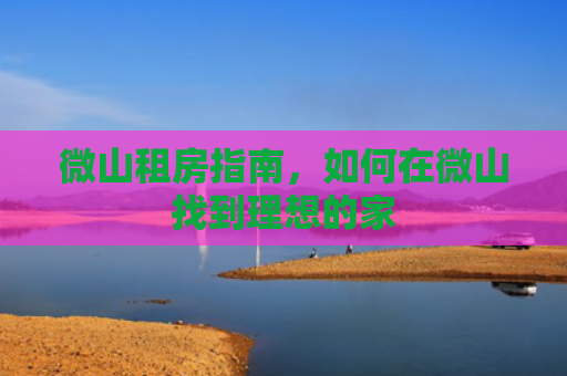 微山租房指南，如何在微山找到理想的家