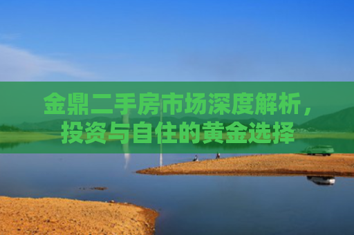 金鼎二手房市场深度解析，投资与自住的黄金选择