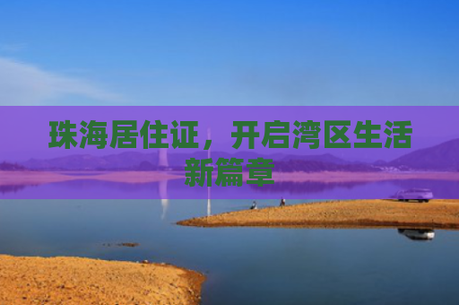 珠海居住证，开启湾区生活新篇章
