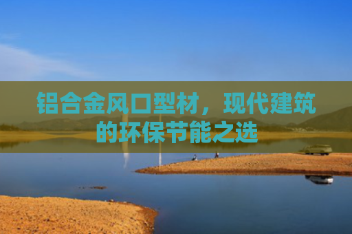 铝合金风口型材，现代建筑的环保节能之选