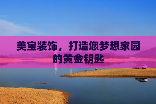 美宝装饰，打造您梦想家园的黄金钥匙
