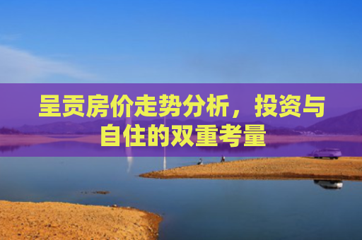 呈贡房价走势分析，投资与自住的双重考量