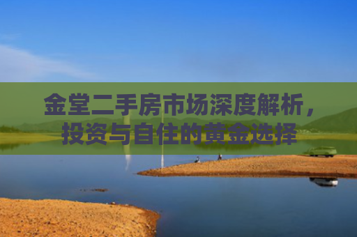 金堂二手房市场深度解析，投资与自住的黄金选择