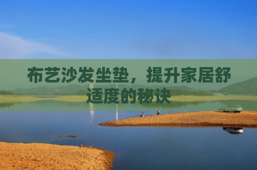布艺沙发坐垫，提升家居舒适度的秘诀