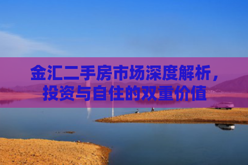 金汇二手房市场深度解析，投资与自住的双重价值