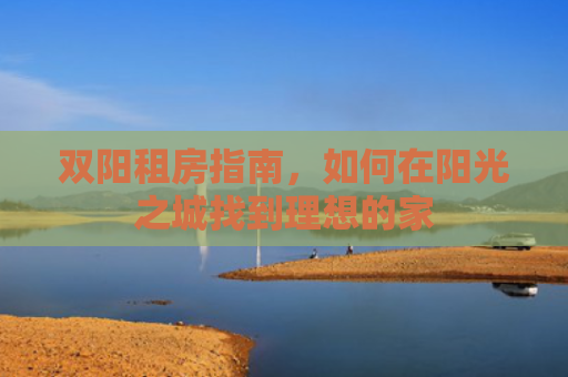 双阳租房指南，如何在阳光之城找到理想的家