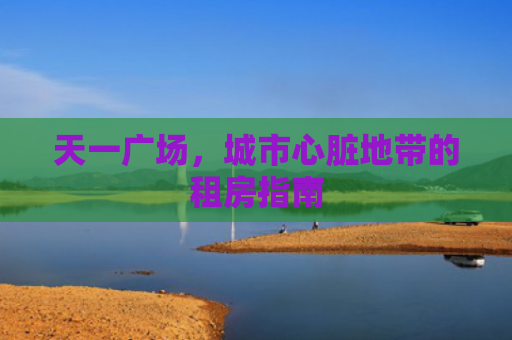 天一广场，城市心脏地带的租房指南