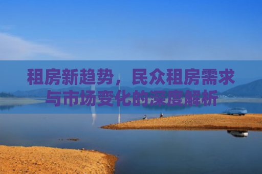 租房新趋势，民众租房需求与市场变化的深度解析