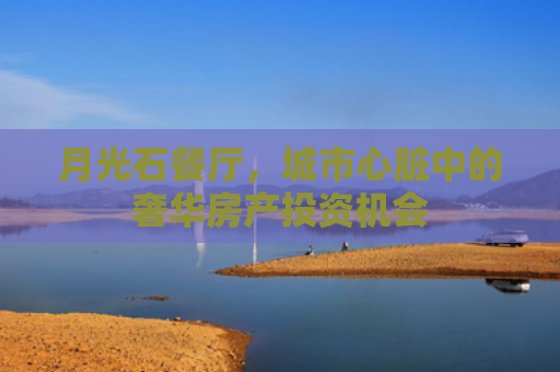 月光石餐厅，城市心脏中的奢华房产投资机会