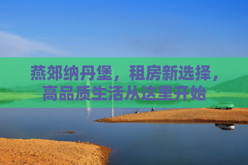 燕郊纳丹堡，租房新选择，高品质生活从这里开始