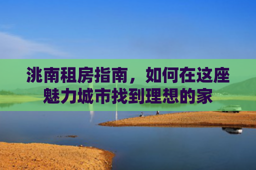 洮南租房指南，如何在这座魅力城市找到理想的家