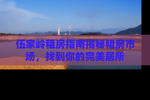 伍家岭租房指南揭秘租房市场，找到你的完美居所