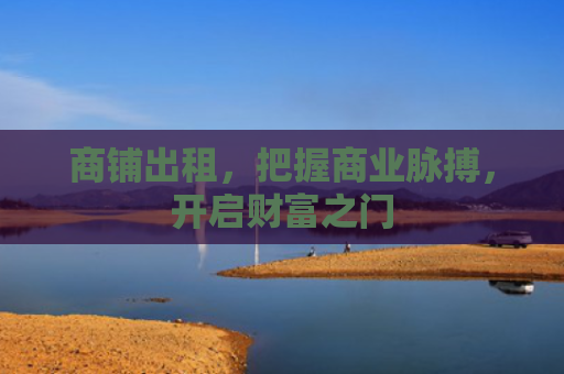 商铺出租，把握商业脉搏，开启财富之门