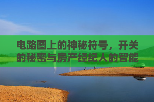 电路图上的神秘符号，开关的秘密与房产经纪人的智能选择