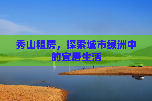 秀山租房，探索城市绿洲中的宜居生活