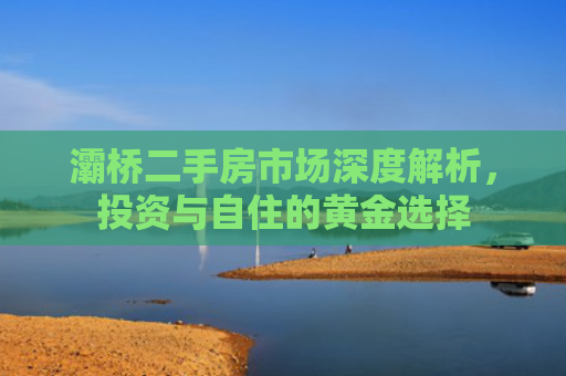灞桥二手房市场深度解析，投资与自住的黄金选择