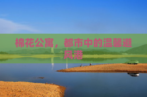 棉花公寓，都市中的温馨避风港