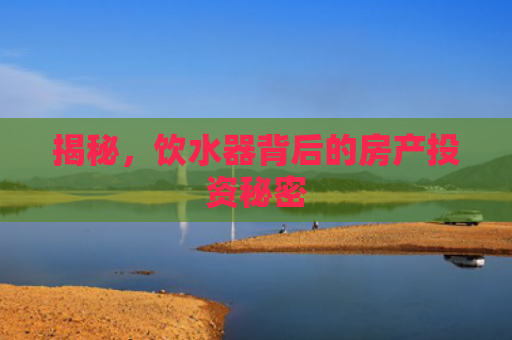 揭秘，饮水器背后的房产投资秘密