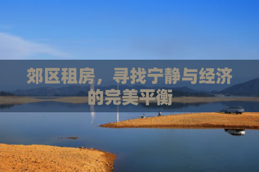 郊区租房，寻找宁静与经济的完美平衡