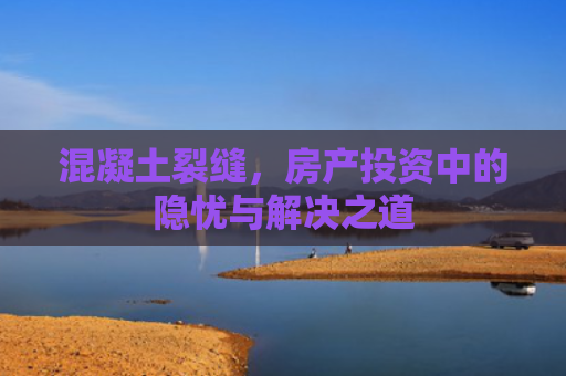 混凝土裂缝，房产投资中的隐忧与解决之道