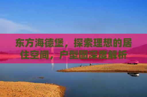 东方海德堡，探索理想的居住空间，户型图深度解析