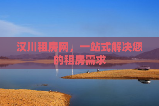 汉川租房网，一站式解决您的租房需求