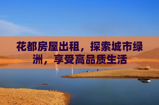 花都房屋出租，探索城市绿洲，享受高品质生活