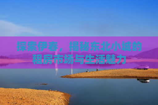 探索伊春，揭秘东北小城的租房市场与生活魅力