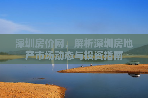 深圳房价网，解析深圳房地产市场动态与投资指南