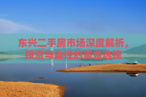 东兴二手房市场深度解析，投资与自住的黄金选择