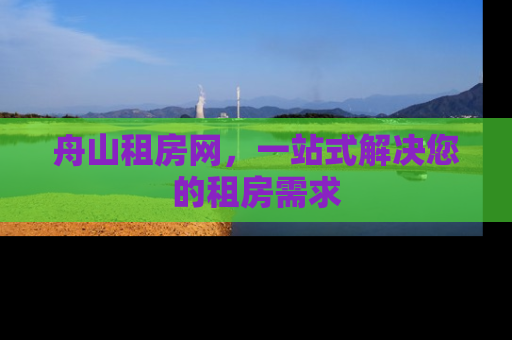 舟山租房网，一站式解决您的租房需求