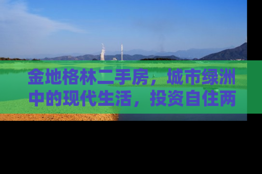 金地格林二手房，城市绿洲中的现代生活，投资自住两相宜