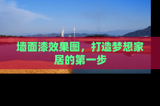 墙面漆效果图，打造梦想家居的第一步