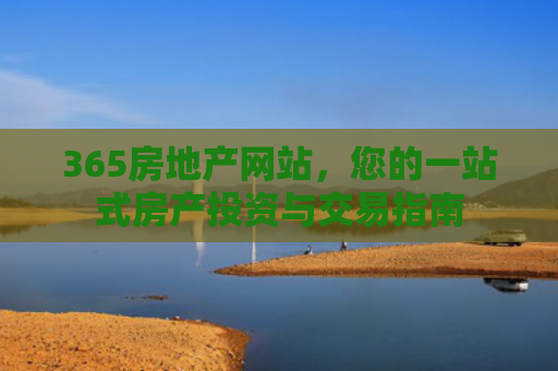 365房地产网站，您的一站式房产投资与交易指南
