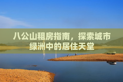 八公山租房指南，探索城市绿洲中的居住天堂