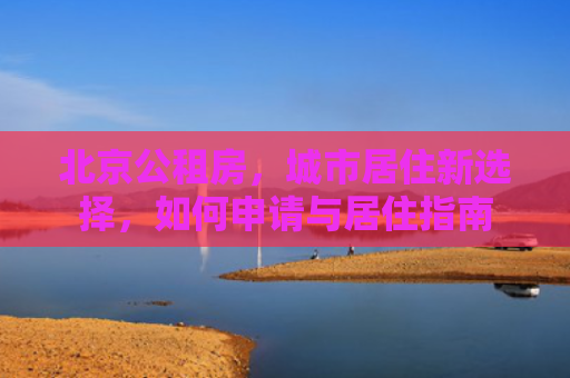 北京公租房，城市居住新选择，如何申请与居住指南
