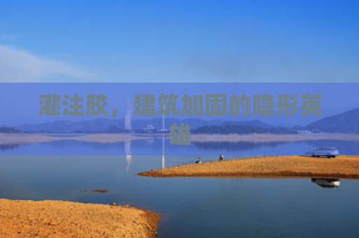 灌注胶，建筑加固的隐形英雄