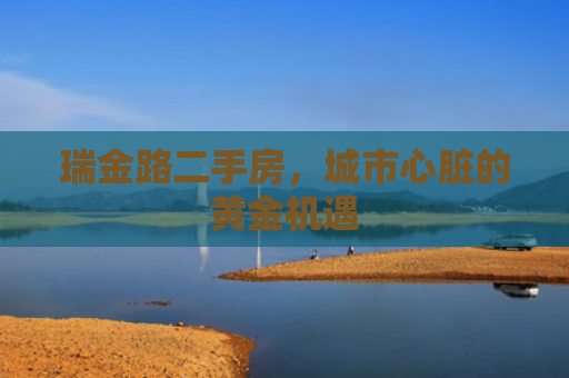 瑞金路二手房，城市心脏的黄金机遇