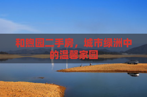 和煦园二手房，城市绿洲中的温馨家园