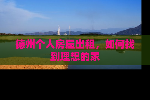 德州个人房屋出租，如何找到理想的家